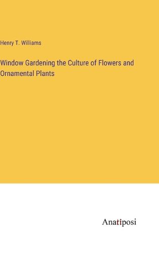 Cover image for Window Gardening the Culture of Flowers and Ornamental Plants