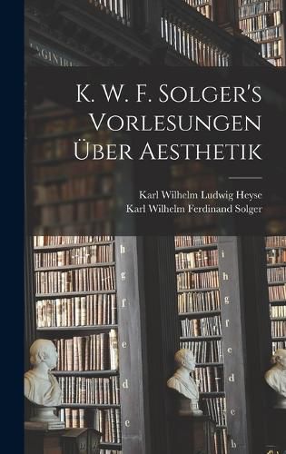 Cover image for K. W. F. Solger's Vorlesungen UEber Aesthetik