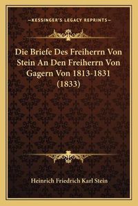 Cover image for Die Briefe Des Freiherrn Von Stein an Den Freiherrn Von Gagern Von 1813-1831 (1833)