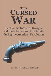 Cover image for This Cursed War: Lachlan McIntosh of Georgia and the tribulations of his family during the American Revolution