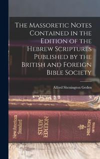 Cover image for The Massoretic Notes Contained in the Edition of the Hebrew Scriptures Published by the British and Foreign Bible Society