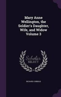 Cover image for Mary Anne Wellington, the Soldier's Daughter, Wife, and Widow Volume 3