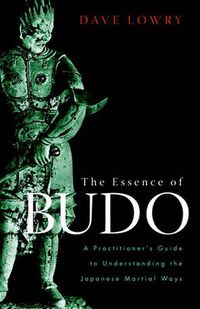 Cover image for The Essence of Budo: A Practitioner's Guide to Understanding the Japanese Martial Ways