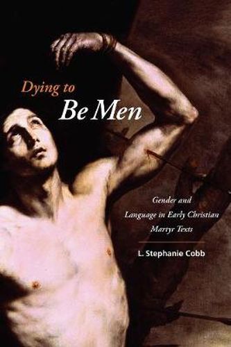 Cover image for Dying to be Men: Gender and Language in Early Christian Martyr Texts