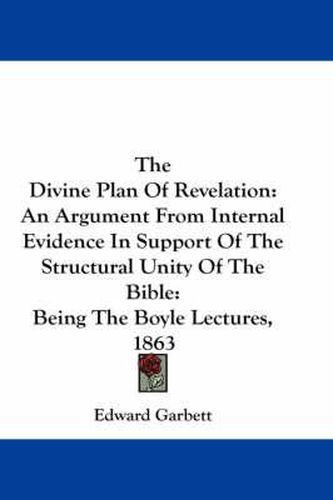 Cover image for The Divine Plan of Revelation: An Argument from Internal Evidence in Support of the Structural Unity of the Bible: Being the Boyle Lectures, 1863