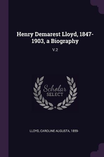 Cover image for Henry Demarest Lloyd, 1847-1903, a Biography