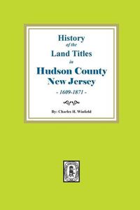 Cover image for History of the Land Titles in Hudson County, New Jersey, 1609-1871