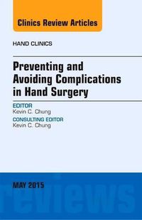 Cover image for Preventing and Avoiding Complications in Hand Surgery, An Issue of Hand Clinics