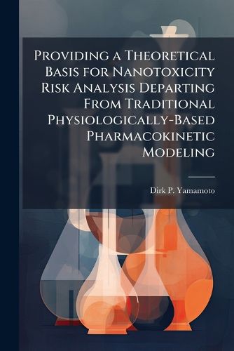 Cover image for Providing a Theoretical Basis for Nanotoxicity Risk Analysis Departing From Traditional Physiologically-Based Pharmacokinetic Modeling