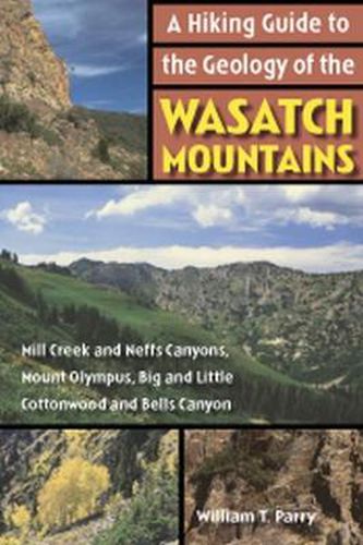 A Hiking Guide to the Geology of the Wasatch Mountains: Mill Creek and Neffs Canyons, Mount Olympus, Big and Little Cottonwood and Bells Canyons