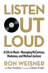 Cover image for Listen Out Loud: A Life In Music--Managing Mccartney, Madonna, And Michael Jackson