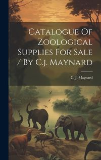 Cover image for Catalogue Of Zoological Supplies For Sale / By C.j. Maynard