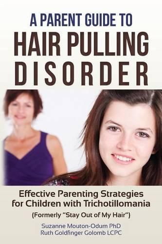 Cover image for A Parent Guide to Hair Pulling Disorder: Effective Parenting Strategies for Children with Trichotillomania (Formerly  Stay Out of My Hair )