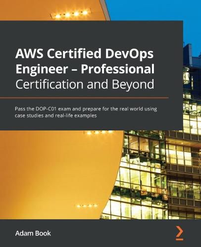 Cover image for AWS Certified DevOps Engineer - Professional Certification and Beyond: Pass the DOP-C01 exam and prepare for the real world using case studies and real-life examples