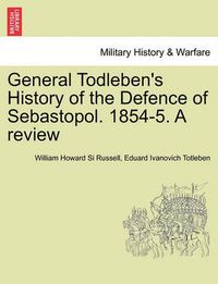 Cover image for General Todleben's History of the Defence of Sebastopol. 1854-5. a Review