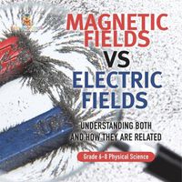 Cover image for Magnetic Fields vs Electric Fields Understanding Both and How they are Related Grade 6-8 Physical Science