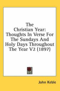 Cover image for The Christian Year: Thoughts in Verse for the Sundays and Holy Days Throughout the Year V2 (1897)