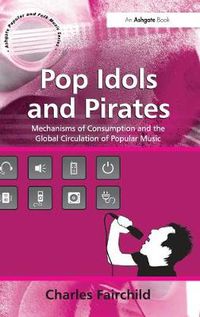 Cover image for Pop Idols and Pirates: Mechanisms of Consumption and the Global Circulation of Popular Music