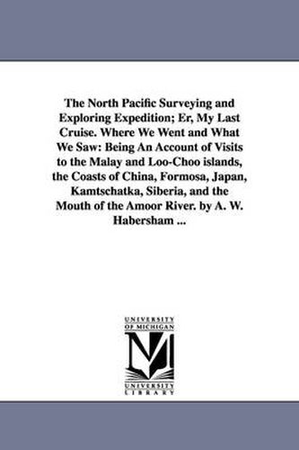 Cover image for The North Pacific Surveying and Exploring Expedition; Er, My Last Cruise. Where We Went and What We Saw