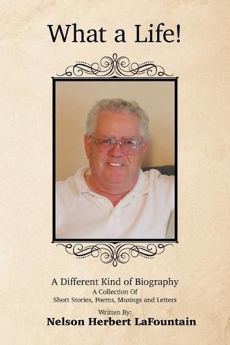 Cover image for What a Life! a Different Kind of Biography: A Collection of Short Stories, Poems, Musings and Letters