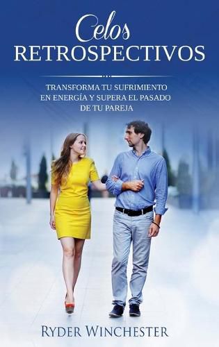 Cover image for Celos retrospectivos: Transforma tu sufrimiento en energia y supera el pasado de tu pareja