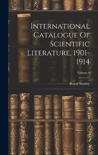 Cover image for International Catalogue Of Scientific Literature, 1901-1914; Volume 4