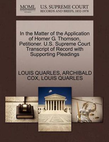 Cover image for In the Matter of the Application of Homer G. Thomson, Petitioner. U.S. Supreme Court Transcript of Record with Supporting Pleadings