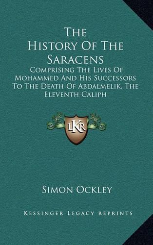 Cover image for The History of the Saracens: Comprising the Lives of Mohammed and His Successors to the Death of Abdalmelik, the Eleventh Caliph