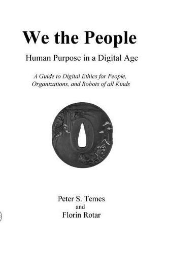 Cover image for We the People: Human Purpose in a Digital Age: A Guide to Digital Ethics for Individuals, Organizations and Robots of All Kinds