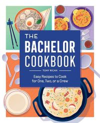 Cover image for The Bachelor Cookbook: Easy Recipes to Cook for One, Two or a Crew