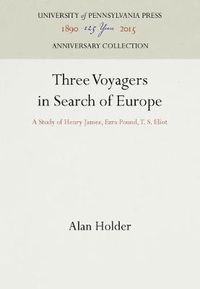 Cover image for Three Voyagers in Search of Europe: A Study of Henry James, Ezra Pound, T. S. Eliot