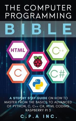 Cover image for Computer Programming Bible: A Step by Step Guide On How To Master From The Basics to Advanced of Python, C, C++, C#, HTML Coding Raspberry Pi3