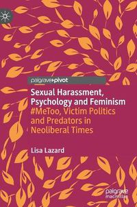 Cover image for Sexual Harassment, Psychology and Feminism: #MeToo, Victim Politics and Predators in Neoliberal Times