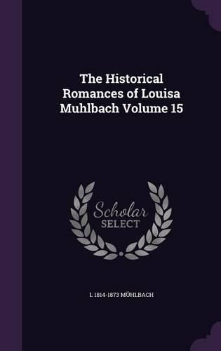 Cover image for The Historical Romances of Louisa Muhlbach Volume 15