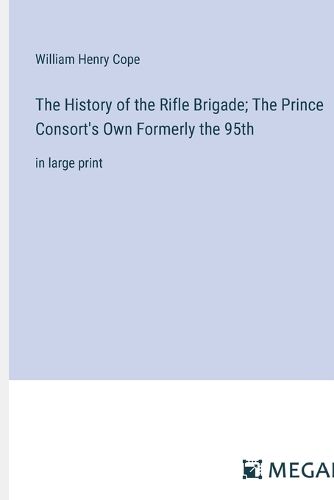 The History of the Rifle Brigade; The Prince Consort's Own Formerly the 95th