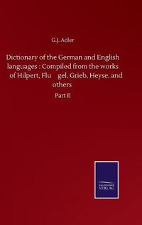 Cover image for Dictionary of the German and English languages: Compiled from the works of Hilpert, Flu&#776;gel, Grieb, Heyse, and others: Part II