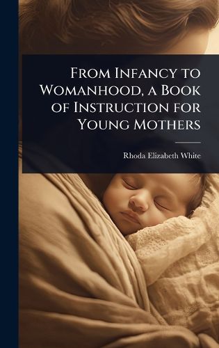 Cover image for From Infancy to Womanhood, a Book of Instruction for Young Mothers