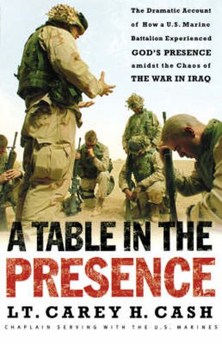 Cover image for A Table in the Presence: The Dramatic Account of How a U.S. Marine Battalion Experienced God's Presence Amidst the Chaos of the War in Iraq