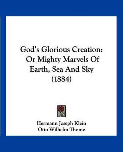 Cover image for God's Glorious Creation: Or Mighty Marvels of Earth, Sea and Sky (1884)