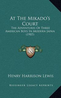 Cover image for At the Mikado's Court: The Adventures of Three American Boys in Modern Japan (1907)