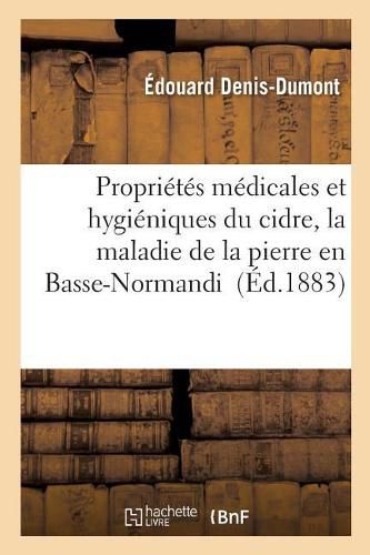 Cover image for Proprietes Medicales Et Hygieniques Du Cidre: La Maladie de la Pierre En Basse-Normandie: Lecons Faites A l'Hotel-Dieu de Caen