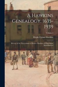 Cover image for A Hawkins Genealogy, 1635-1939: Record of the Descendants of Robert Hawkins of Charleston, Massachusetts; Volume 2