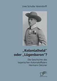 Cover image for Kolonialheld oder  Lugenbaron? Die Geschichte des bayerischen Kolonialoffiziers Hermann Detzner