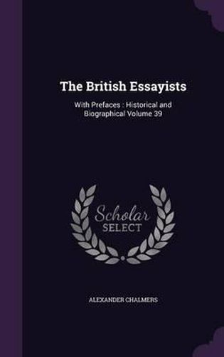 Cover image for The British Essayists: With Prefaces: Historical and Biographical Volume 39