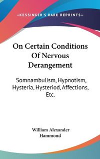 Cover image for On Certain Conditions of Nervous Derangement: Somnambulism, Hypnotism, Hysteria, Hysteriod, Affections, Etc.