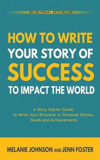 Cover image for How To Write Your Story of Success to Impact the World: A Story Starter Guide to Write Your Business or Personal Stories, Goals and Achievements