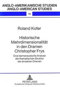 Cover image for Historische Mehrdimensionalitaet in Den Dramen Christopher Frys: Eine Hermeneutische Analyse Der Thematischen Struktur Der Einzelnen Dramen