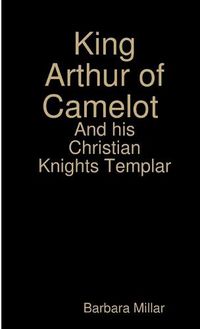 Cover image for King Arthur of Camelot Castle and his Christian Knights Templar