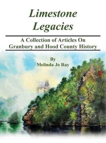 LImestone Legacies: A Collection of Articles on Granbury and Hood County History