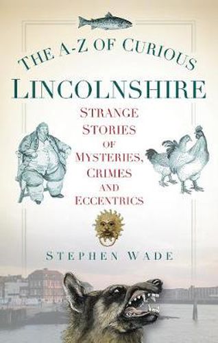 Cover image for The A-Z of Curious Lincolnshire: Strange Stories of Mysteries, Crimes and Eccentrics